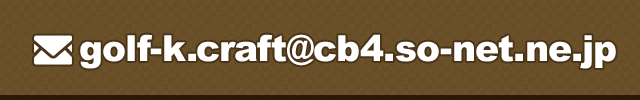 MAIL golf-k.craft@cb4.so-net.ne.jp